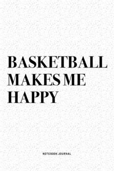 Basketball Makes Me Happy: A 6x9 Inch Diary Notebook Journal With A Bold Text Font Slogan On A Matte Cover and 120 Blank Lined Pages Makes A Great Alternative To A Card