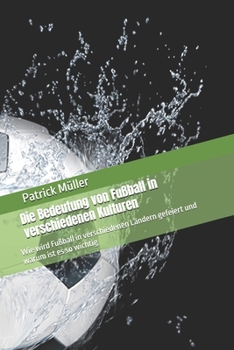 Die Bedeutung von Fußball in verschiedenen Kulturen: Wie wird Fußball in verschiedenen Ländern gefeiert und warum ist es so wichtig (German Edition)