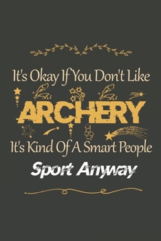 It's Okay If You Don't Like  Archery: Archery Lined Notebook / Archery Journal Gift, 120 Pages, 6x9, Soft Cover, Matte Finish , Amazing Gift For Archery Lover