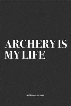 Archery Is My Life: A 6x9 Inch Notebook Diary Journal With A Bold Text Font Slogan On A Matte Cover and 120 Blank Lined Pages Makes A Great Alternative To A Card