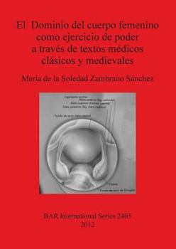 Paperback El Dominio del cuerpo femenino como ejercicio de poder a través de textos médicos clásicos y medievales [Spanish] Book