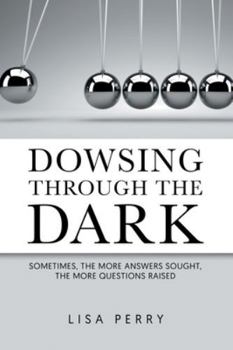 Paperback Dowsing through the Dark: Sometimes, the More Answers Sought, the More Questions Raised Book