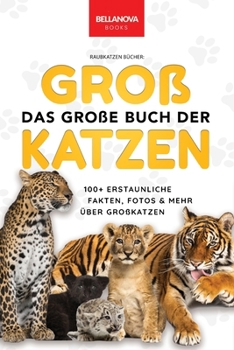 Das Große Buch der Großkatzen: Über 100 erstaunliche Fakten über Löwen, Tiger, Leoparden, Schneeleoparden, Jaguare & Rätseln (Tierbücher Für Kinder) (German Edition)