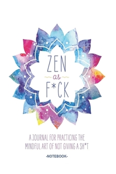 Zen as F*ck: A Journal for Practicing the Mindful Art of Not Giving a Sh*t (Zen as F*ck Journals) Notebook 120 Pages 6*9 Inch