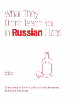 Hardcover What They Didn't Teach You in Russian Class: Slang Phrases for the Cafe, Club, Bar, Bedroom, Ball Game and More Book