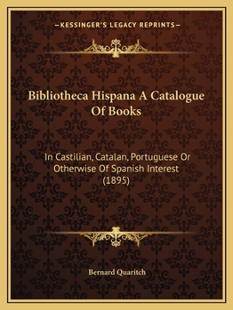 Paperback Bibliotheca Hispana A Catalogue Of Books: In Castilian, Catalan, Portuguese Or Otherwise Of Spanish Interest (1895) Book