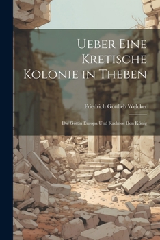 Paperback Ueber Eine Kretische Kolonie in Theben: Die Göttin Europa Und Kadmos Den König [German] Book