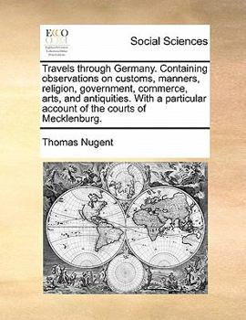 Paperback Travels through Germany. Containing observations on customs, manners, religion, government, commerce, arts, and antiquities. With a particular account Book