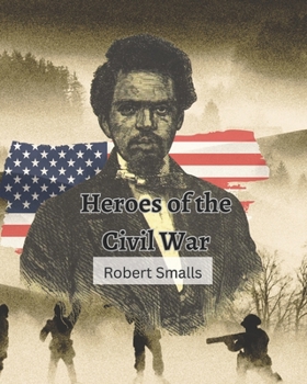 Paperback Heroes of the Civil War (Robert Smalls): from Slave to Sailor to Congressman Book