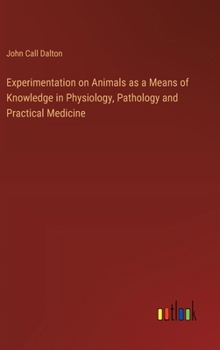 Hardcover Experimentation on Animals as a Means of Knowledge in Physiology, Pathology and Practical Medicine Book