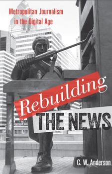 Hardcover Rebuilding the News: Metropolitan Journalism in the Digital Age Book