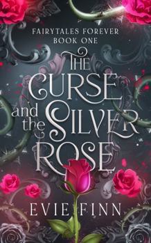 The Curse and the Silver Rose: Fairytales Forever Book One