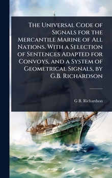 Hardcover The Universal Code of Signals for the Mercantile Marine of All Nations. With a Selection of Sentences Adapted for Convoys, and a System of Geometrical Book