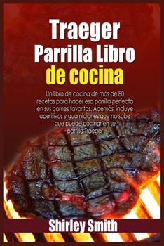 Paperback Traeger Parrilla Libro de cocina: Un libro de cocina de más de 80 recetas para hacer esa parrilla perfecta en sus carnes favoritas. Además [Spanish] Book