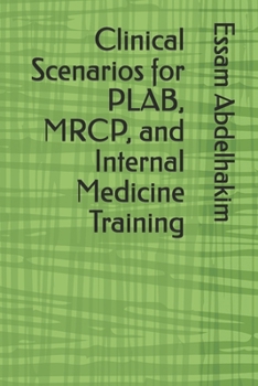 Clinical Scenarios for PLAB, MRCP, and Internal Medicine Training (MCQs & Clinical Scenarios Series)