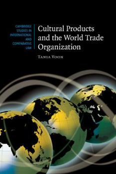 Cultural Products and the World Trade Organization - Book  of the Cambridge Studies in International and Comparative Law