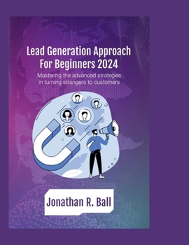 Paperback Lead Generation Approach for beginners 2024: mastering the Advanced Strategies in turning strangers to customers' Book