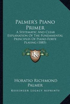 Paperback Palmer's Piano Primer: A Systematic And Clear Explanation Of The Fundamental Principles Of Piano-Forte Playing (1885) Book