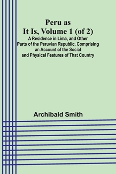 Paperback Peru as It Is, Volume 1 (of 2)A Residence in Lima, and Other Parts of the Peruvian Republic, Comprising an Account of the Social and Physical Features Book