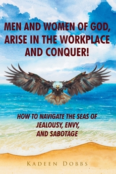 Paperback Men and Women of God, Arise in The Workplace and Conquer!: How To Navigate The Seas of Jealousy, Envy, and Sabotage Book