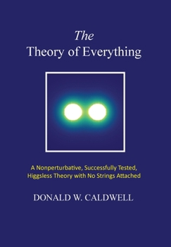 Hardcover The Theory of Everything: a nonperturbative, successfully tested, Higgsless theory with no strings attached Book