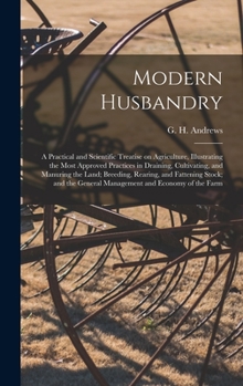 Hardcover Modern Husbandry; a Practical and Scientific Treatise on Agriculture, Illustrating the Most Approved Practices in Draining, Cultivating, and Manuring Book