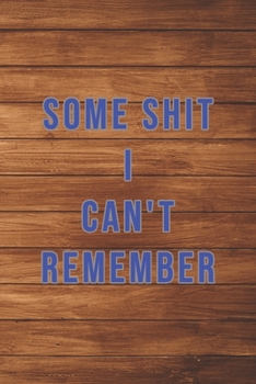 Some Shit I Can't Remember : Organizer, Log Book and Notebook for Passwords, Usernames and Shit You Can't Remember to Write in and Keep It Safe