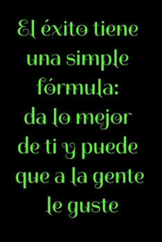 El éxito tiene una simple fórmula: da lo mejor de ti y puede que a la gente le guste: Regalo De Cuaderno / Diario Forrado, 120 Páginas, 6x9, Tapa Blanda, Acabado Mate (Spanish Edition)