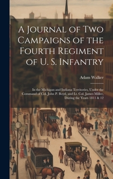 Hardcover A Journal of two Campaigns of the Fourth Regiment of U. S. Infantry: In the Michigan and Indiana Territories, Under the Command of Col. John P. Boyd, Book