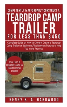 Paperback Competently&Affordably Construct a Teardrop Camp Trailer for Less than $450: Complete Guide onHow to CleverlyCreate a Teardrop Camp Trailer forBeginne Book