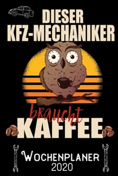 Dieser KFZ-Mechaniker braucht Kaffee - Wochenplaner 2020: DIN A5 Kalender / Terminplaner / Wochenplaner 2020 12 Monate: Januar 2020 bis Dezember 2020 - Jede Woche auf 2 Seiten (German Edition)