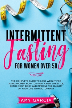 Paperback Intermittent Fasting for Women Over 50: The Complete Guide to Lose Weight for Aging Women. How to Start a New Lifestyle, Detox your Body and Improve t Book