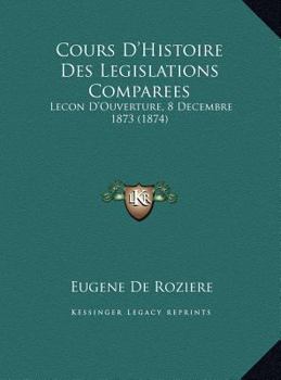 Cours D'Histoire Des Legislations Comparees: Lecon D'Ouverture, 8 Decembre 1873 (1874)