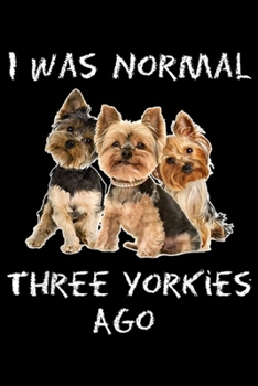 I Was Normal Three Yorkies Ago: I Was Normal Three Yorkies Ago Funny Dog  Journal/Notebook Blank Lined Ruled 6x9 100 Pages