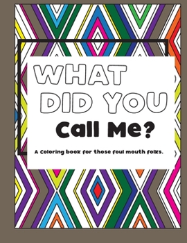 What Did You Call Me?: Adult coloring book for foul mouths.