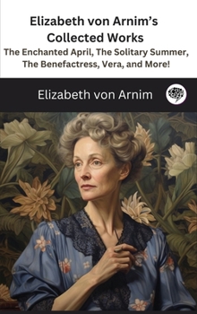 Hardcover Elizabeth von Arnim's Collected Works: The Enchanted April, The Solitary Summer, The Benefactress, Vera, and More! ( 11 Works) Book