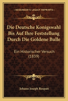 Paperback Die Deutsche Konigswahl Bis Auf Ihre Feststellung Durch Die Goldene Bulle: Ein Historischer Versuch (1839) [German] Book