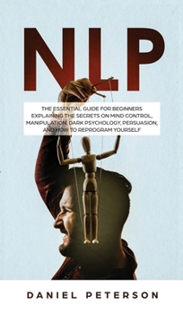 Hardcover Nlp: The Essential Guide for Beginners Explaining the Secrets on Mind Control, Manipulation, Dark Psychology, Persuasion, a Book