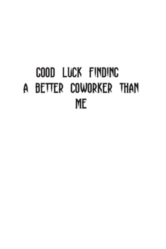 Good luck Finding A Better Coworker Than Me: Going away Gift for Coworker / Colleague leaving Gifts | Blank Lined Composition Notebook, Journal & Planner