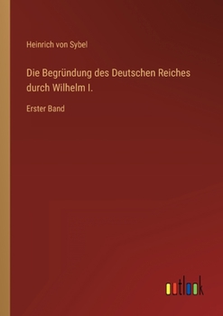 Paperback Die Begründung des Deutschen Reiches durch Wilhelm I.: Erster Band [German] Book