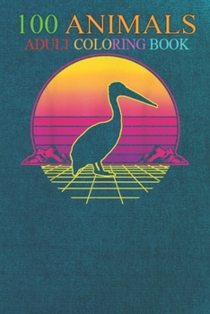 100 Animals: Pelican Bird Ornithologists Water Sunset Retro Vintage -kkXKr An Adult Wild Animals Coloring Book with Lions, Elephants, Owls, Horses, Dogs, Cats, and Many More!