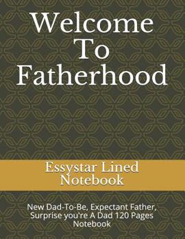 Welcome To Fatherhood: New Dad-To-Be, Expectant Father, Surprise you're A Dad 120 Pages Notebook