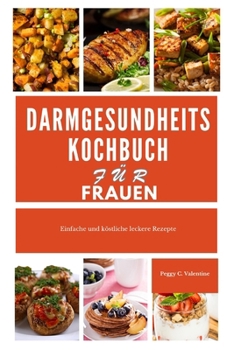 Darmgesundheitskochbuch für Frauen: Einfache und köstliche leckere Rezepte (Nutritious Everyday Cooking) (German Edition)