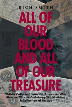 Paperback All of Our Blood and All of Our Treasure: Tidbits Collected from the American War (How and Why the Confederacy Was Murdered) A Collection of Essays Book