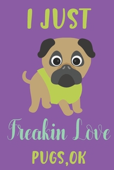I just freakin love Pugs,ok: Pug gifts for girls,women,kids & pug lovers:cute & elegant blank Lined notebook/Journal. (Savremeni Jugoslavenski Roman)