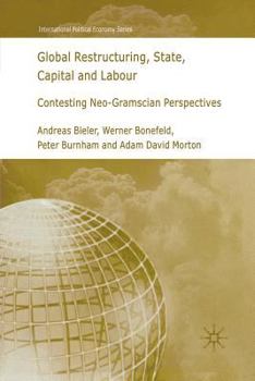 Global Restructuring, State, Capital & Labour: Contesting Neo-Gramscian Perspectives (International Political Economy)
