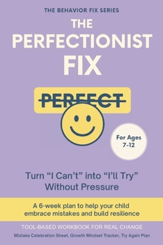 The Perfectionist Fix (7–12 Years) Turn “I Can’t” into “I’ll Try” Without Pressure: A 6-week plan to help your child embrace mistakes and build resilience (The Behavior Fix)