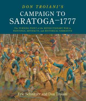 Hardcover Don Troiani's Campaign to Saratoga - 1777: The Turning Point of the Revolutionary War in Paintings, Artifacts, and Historical Narrative Book