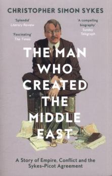 Paperback The Man Who Created the Middle East: A Story of Empire, Conflict and the Sykes-Picot Agreement Book