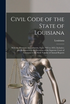 Paperback Civil Code of the State of Louisiana: With the Statutory Amendments, From 1825 to 1853, Inclusive; and References to the Decisions of the Supreme Cour Book